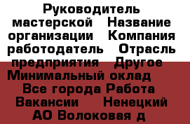 Руководитель мастерской › Название организации ­ Компания-работодатель › Отрасль предприятия ­ Другое › Минимальный оклад ­ 1 - Все города Работа » Вакансии   . Ненецкий АО,Волоковая д.